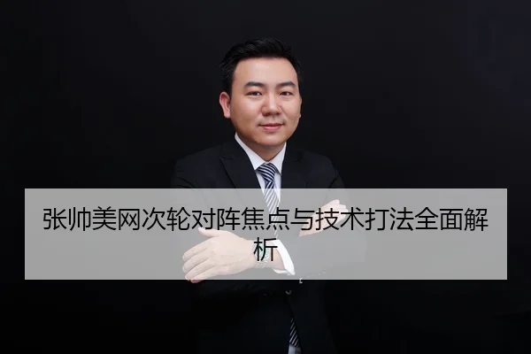 张帅美网次轮对阵焦点与技术打法全面解析